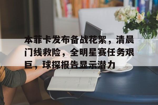 九游体育官方网站-本菲卡发布备战花絮，清晨门线救险，全明星赛任务艰巨，球探报告显示潜力的简单介绍